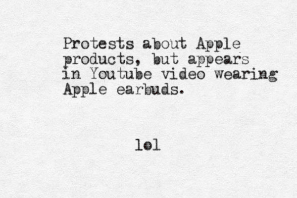 Protests about Apple products, but appears in Youtube video wearing Apple earbuds. lol l