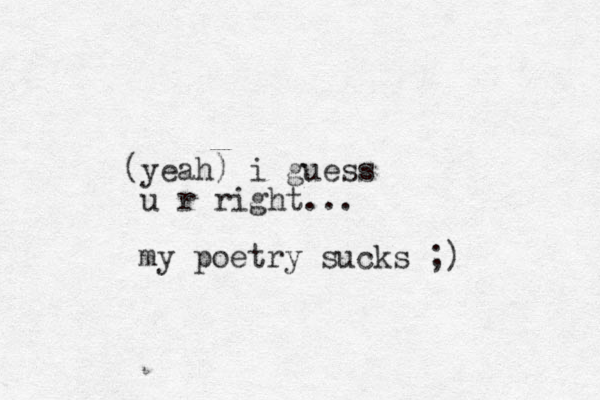 yeah ( ) i guess u r right... my poetry sucks ;)