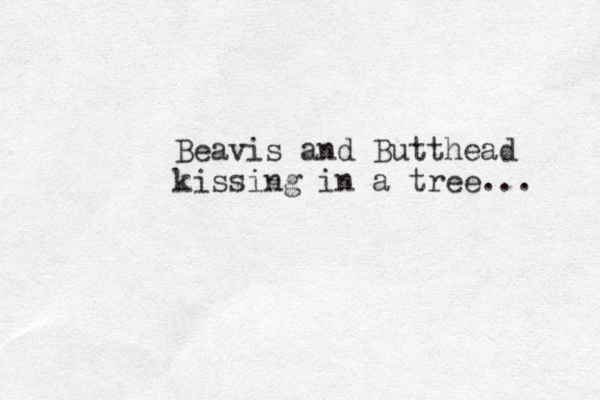 Beavis and Butthead kissing in a tree... 