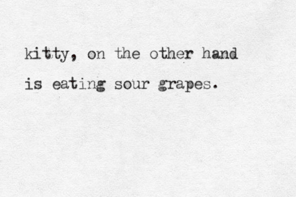 kitty, on the other hand is eating sour grapes.
