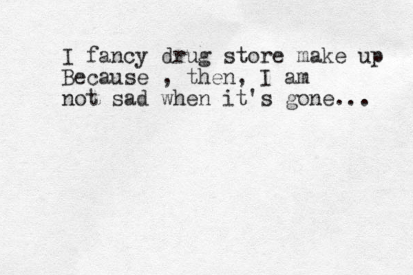 I fancy drug store make up Because , then, I am not sad when it's gone... 