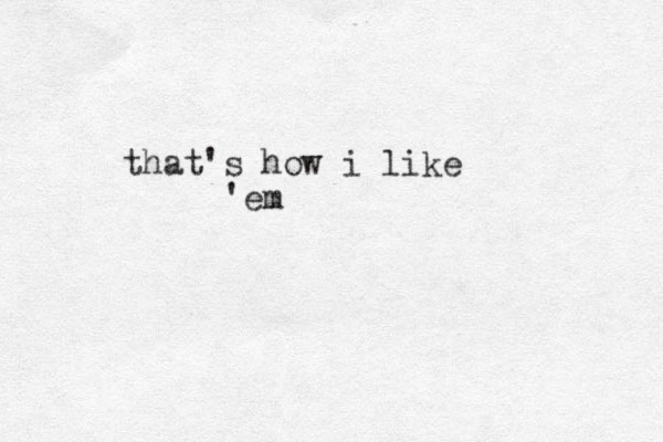 that's how i like 'em