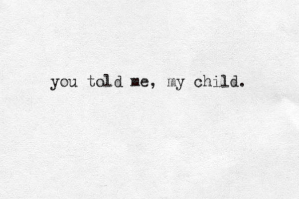you told me, my child. 
