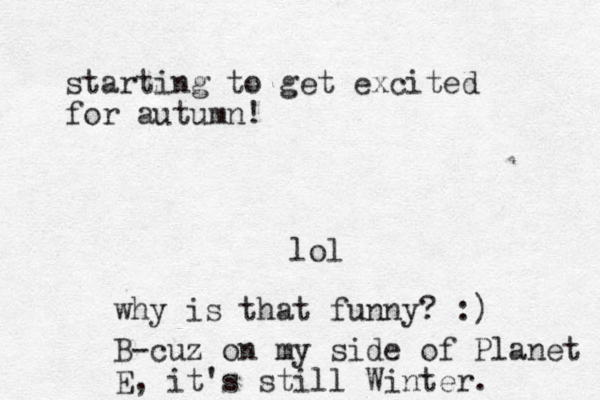 starting to get excited for autumn! lol why is that funny? :) B-cuz on my side of Planet E, it's still Winter. 