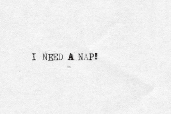 I NEED A NAP!