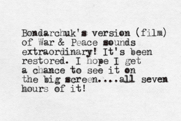 Bondarchuk's version (film) of War & Peace sou d n s extraordinary! It's been restored. I hope I get a chance to see it on the big screen....all seven hours of it!