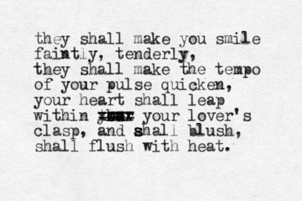 they shall make you smile faintly, tenderly, they shall make the tempo of your pulse quicken, your heart shall leap within the your ou ==== xxxx your lover's clasp, and ahall s s blush, shall flush with heat. 