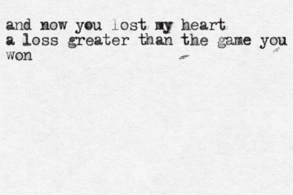 and now you lost my heart a loss greater than the game you won