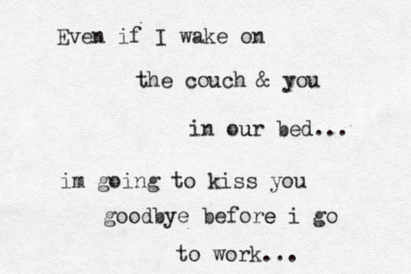 Even if I wake on the couch & you in our u bed... im going to kiss you goodbye before e i go to work...