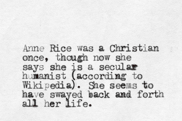 Anne Rice was a Christian once, though now she says she is a secular humanist (according to Wikipedia). She seems to have swayed back and forth all her life.