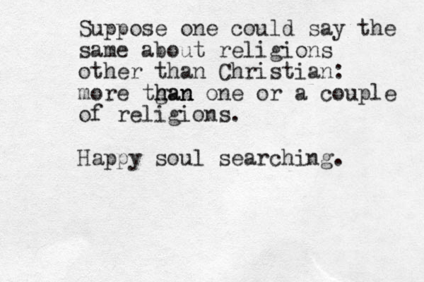 Suppose one could say the same about religions other than Christian: more tgan h han one or a couple of religions. Happy soul searching. 
