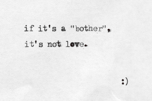 if it's a "bother", it's not love. :) 