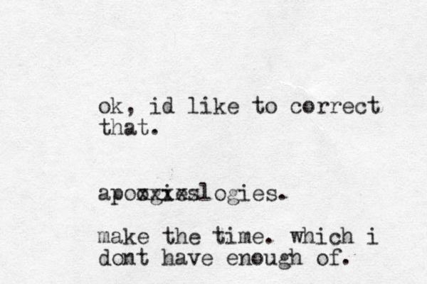ok, id like to correct that. apoogies xxxxxlogies. make the time. which i dont have enough of.