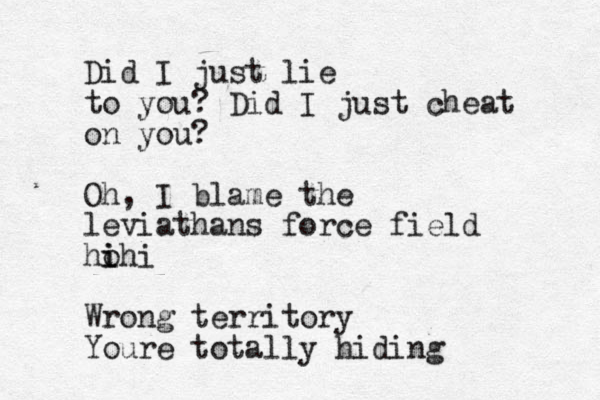Did I just lie to you? Did I just cheat on you? Oh, I blame the leviathans force field ho i ihi Wrong territory Youre totally hiding