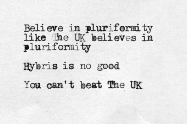 Believe in pluriformity like The UK believes in pluriformity Hybris is no good You can't beat The UK