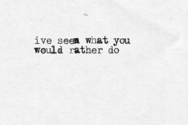 ive seen what you would rather do 