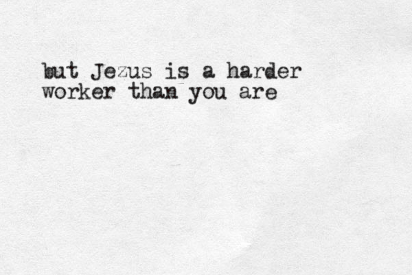 but Jezus is a harder worker than you are