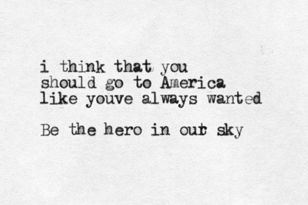 i think that you should go to America like youve always wanted Be the hero in out r sky