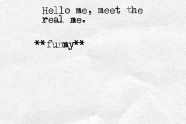 Hello me, meet the real me. **funny**
