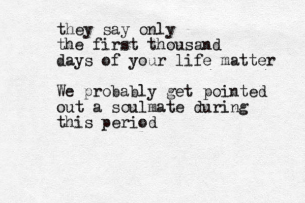they say only the first thousand days of your life matter We probably get pointed out a soulmate during this period