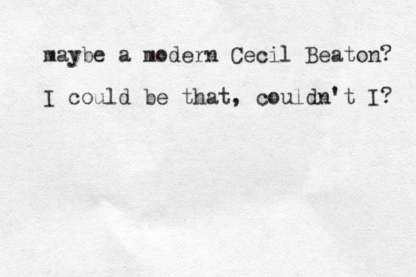 maybe a modern Cecil Beaton? I could be that, couldn't I? 