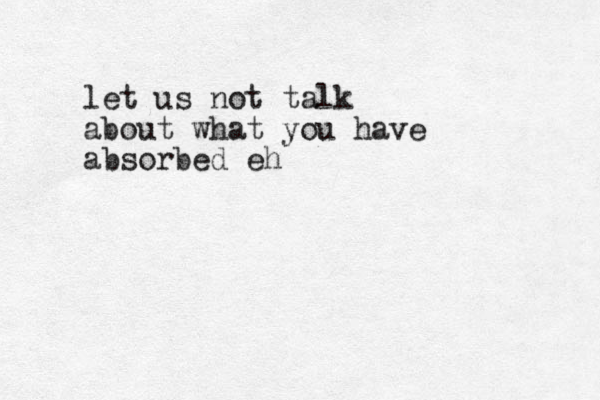let us not talk about what you have absorbed eh