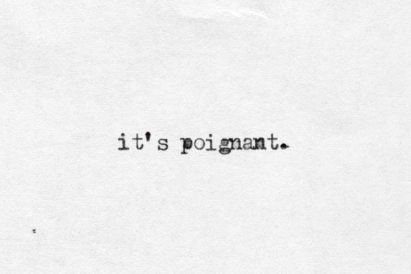 it's poignant. 