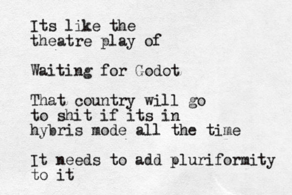Its like the theatre play of Waiting for Godot That country will go to shit if its in hybris mode all the time It needs to add pluriformity to it