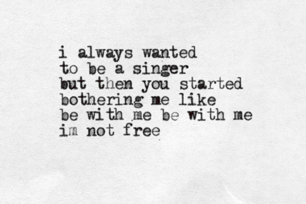 i always wanted to be a singer but then you started bothering me like be with me be with me im not free