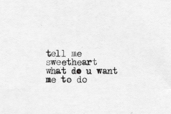 tell me sweetheart what do u want me to do