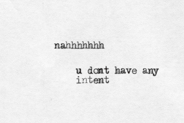 nahhhhhhh u dont have any intent