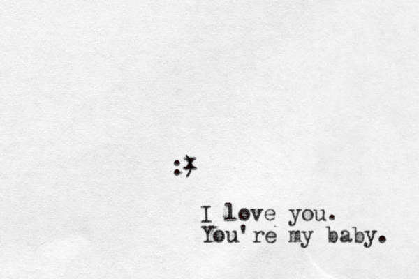 :) x I love you. You're my baby. 