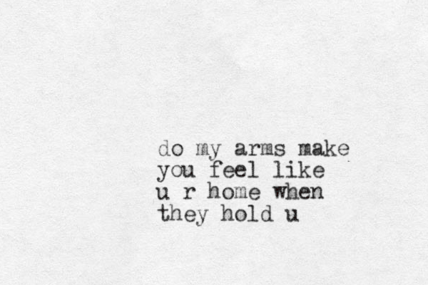 do my arms make you feel like u r home when they hold u