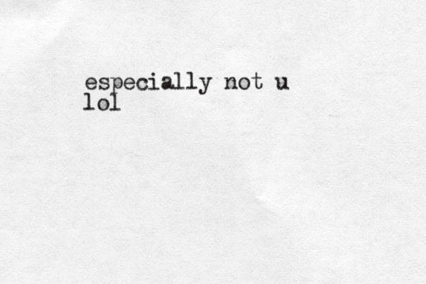 especially not u lol