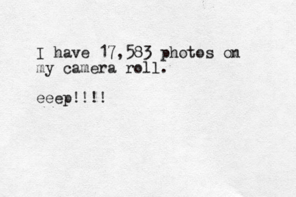 I have 17,583 photos on my camera roll. eeep!!!!
