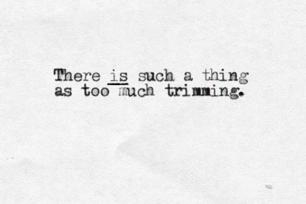 There is __ such a thing as too much trimming. 