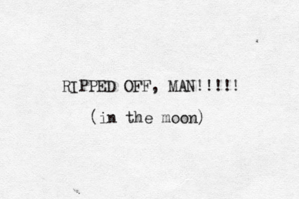 RIPPED OFF, MAN!!!!! (in the moon) 