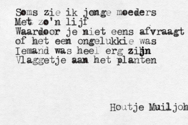 Soms zie ik jonge moeders Met zo'n lijf Waardoor je niet eens afvraagt of het een ongelukkie was Iemand was heel erg zikn j j jn Vlag getje aan het planten Houtje Muiljoh 