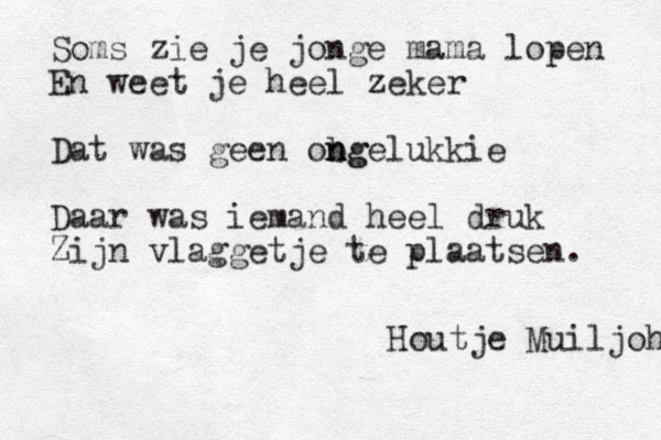 Soms zie je jonge mama lopen En weet je heel zeker Dat was geen ob ng ngelukkie Daar was iemand heel druk Zijn vlaggetje te plaatse n. Houtje Muiljoh 