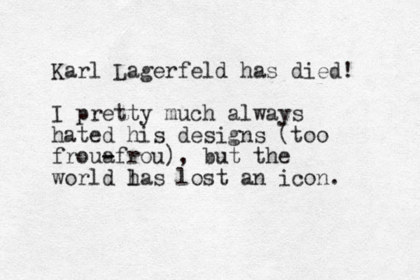 Karl Lagerfeld has died! I pretty much always hated his designs (too froua - -frou), but the world las lost an icon. h 