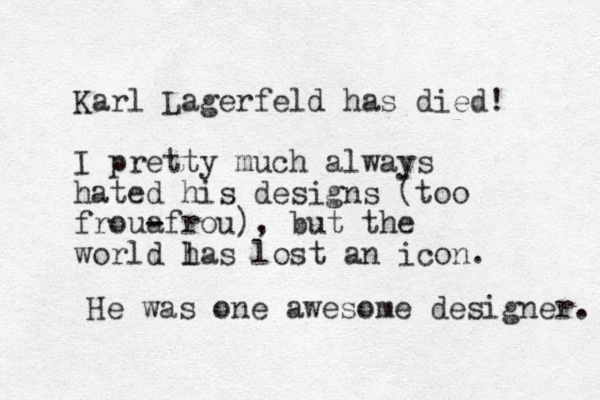 Karl Lagerfeld has died! I pretty much always hated his designs (too froua - -frou), but the world las lost an icon. h He was one awesome designer. 