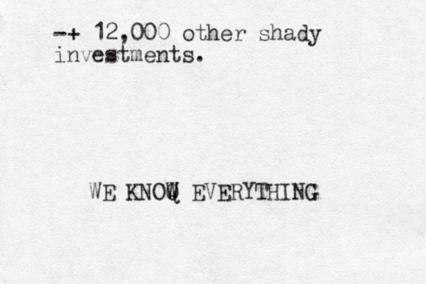 -+ 12,000 other shady investments. WE KNOQ W W EVERYTHING