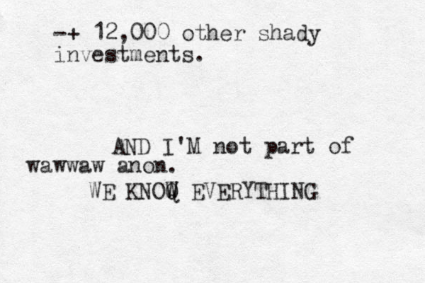-+ 12,000 other shady investments. WE KNOQ W W EVERYTHING AND I'M not part of wawwaw anon.