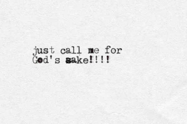 just call me for God's aake s s !!!!