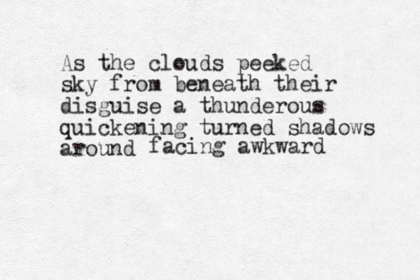 As the clouds peeked sky from beneath their disguise a thunderous quickening turned shadows around facing awkward 