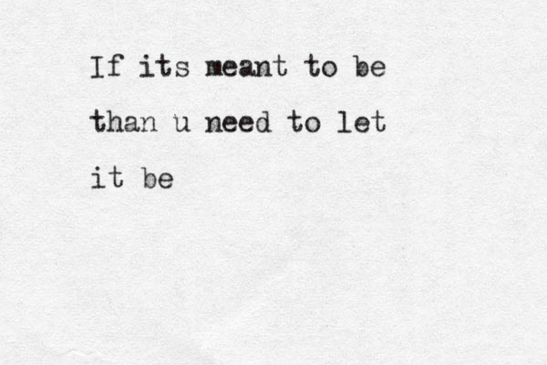 If its meant to be than u need to let it be