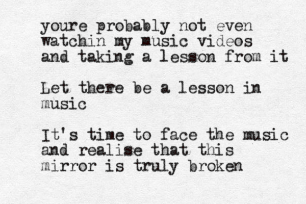 youre probably not even watchin my music videos and taking a lesson from it Let there be a lesson in music It's time to face the music and realise that this mirror is truly broken