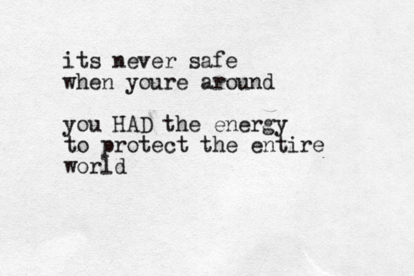 its never safe when youre around you HAD the energy to protect the entire world