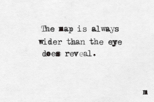 The map is always wider than the eye does reveal. m 