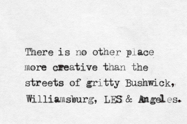 There is no other place more creative than the streets of gritty Bushwick, Williamsburg, LES & Angeles. 